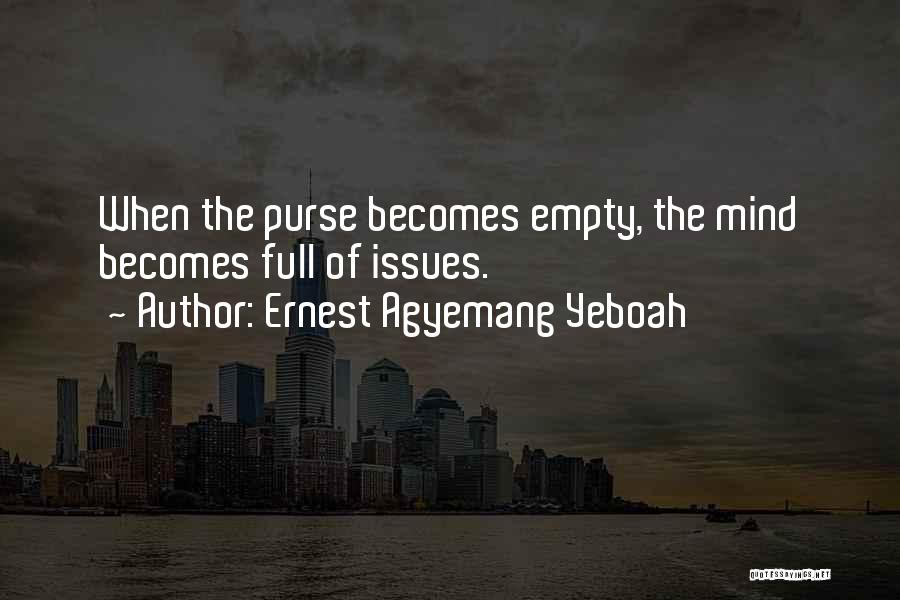 Ernest Agyemang Yeboah Quotes: When The Purse Becomes Empty, The Mind Becomes Full Of Issues.