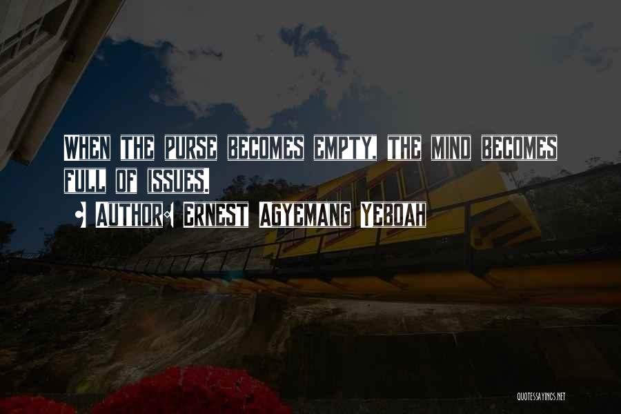 Ernest Agyemang Yeboah Quotes: When The Purse Becomes Empty, The Mind Becomes Full Of Issues.