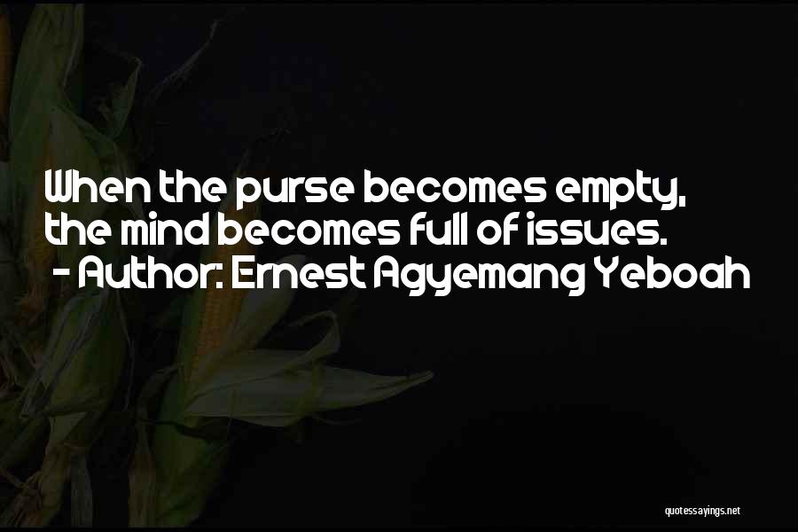 Ernest Agyemang Yeboah Quotes: When The Purse Becomes Empty, The Mind Becomes Full Of Issues.