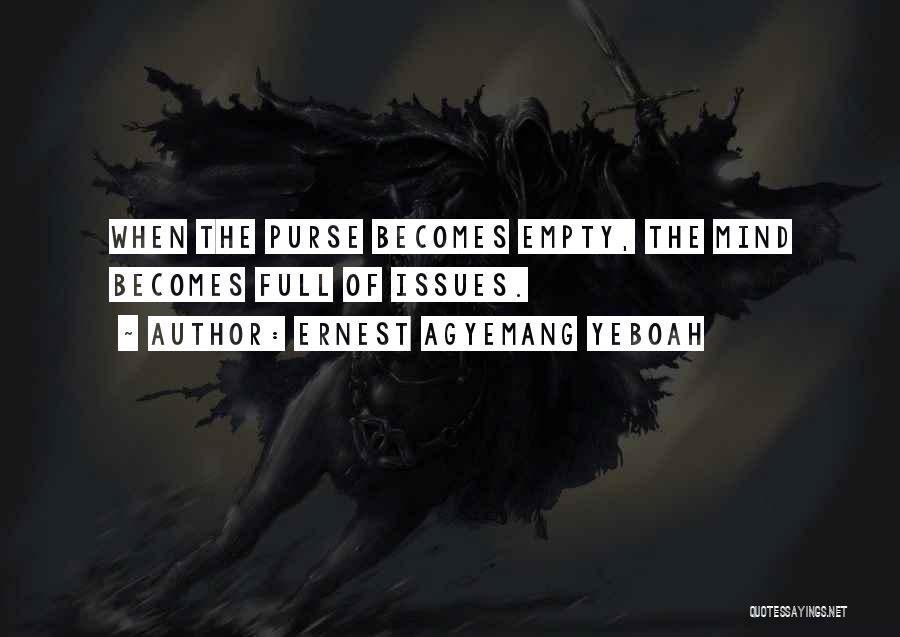 Ernest Agyemang Yeboah Quotes: When The Purse Becomes Empty, The Mind Becomes Full Of Issues.