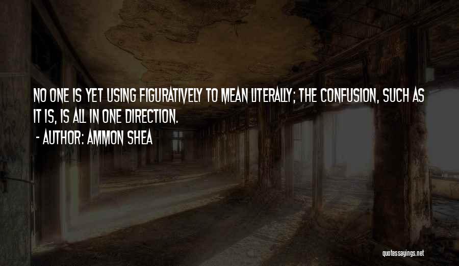 Ammon Shea Quotes: No One Is Yet Using Figuratively To Mean Literally; The Confusion, Such As It Is, Is All In One Direction.