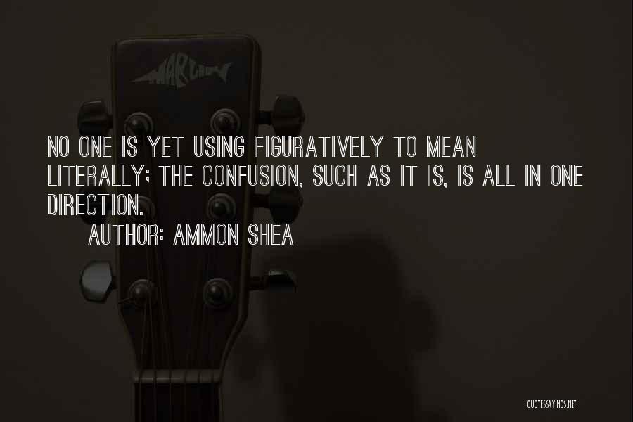 Ammon Shea Quotes: No One Is Yet Using Figuratively To Mean Literally; The Confusion, Such As It Is, Is All In One Direction.