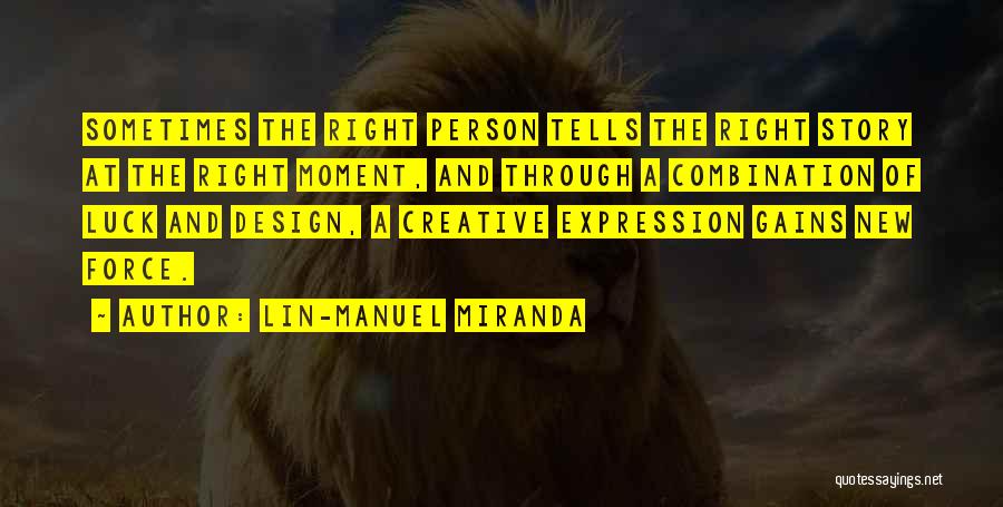 Lin-Manuel Miranda Quotes: Sometimes The Right Person Tells The Right Story At The Right Moment, And Through A Combination Of Luck And Design,