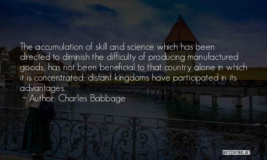 Charles Babbage Quotes: The Accumulation Of Skill And Science Which Has Been Directed To Diminish The Difficulty Of Producing Manufactured Goods, Has Not