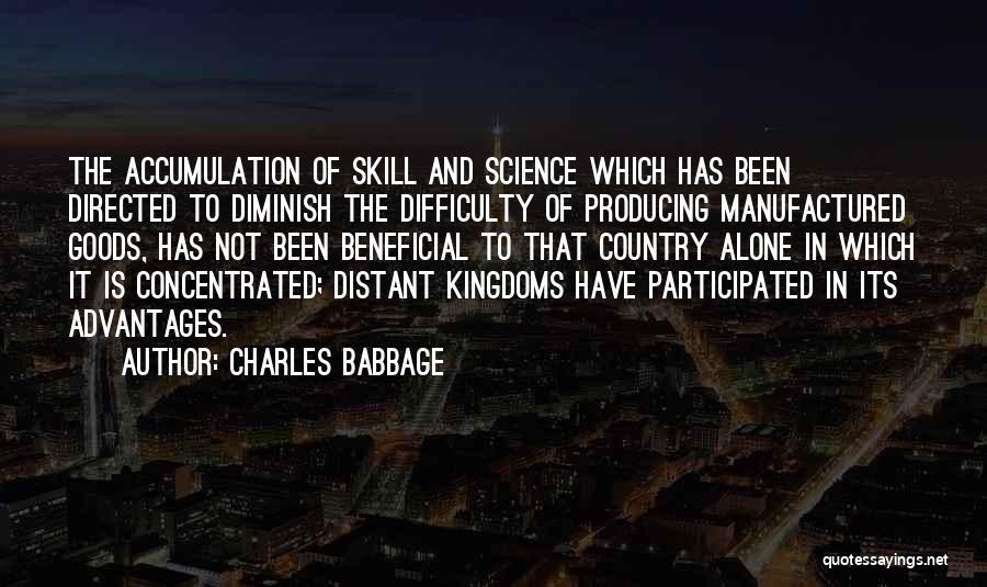 Charles Babbage Quotes: The Accumulation Of Skill And Science Which Has Been Directed To Diminish The Difficulty Of Producing Manufactured Goods, Has Not