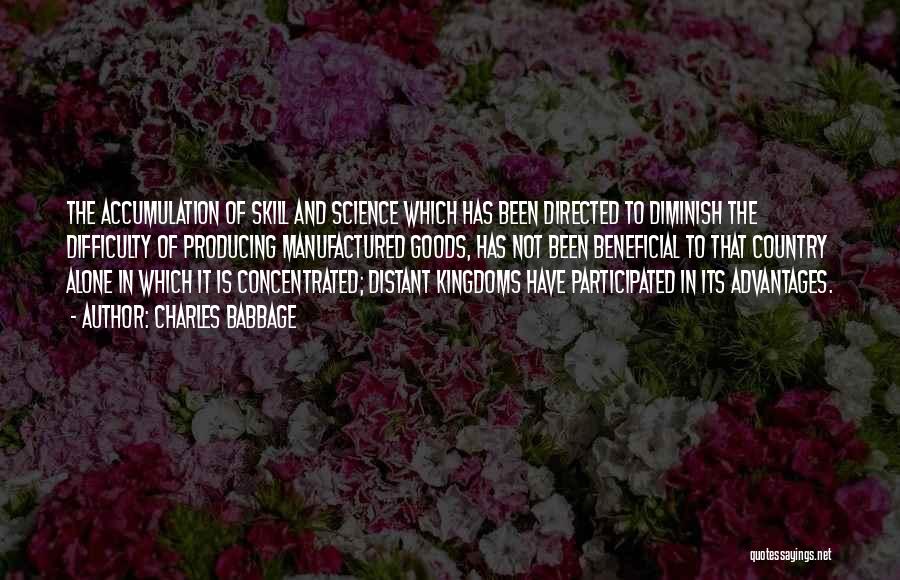 Charles Babbage Quotes: The Accumulation Of Skill And Science Which Has Been Directed To Diminish The Difficulty Of Producing Manufactured Goods, Has Not