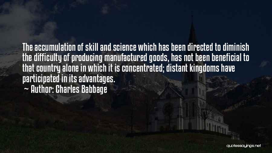 Charles Babbage Quotes: The Accumulation Of Skill And Science Which Has Been Directed To Diminish The Difficulty Of Producing Manufactured Goods, Has Not