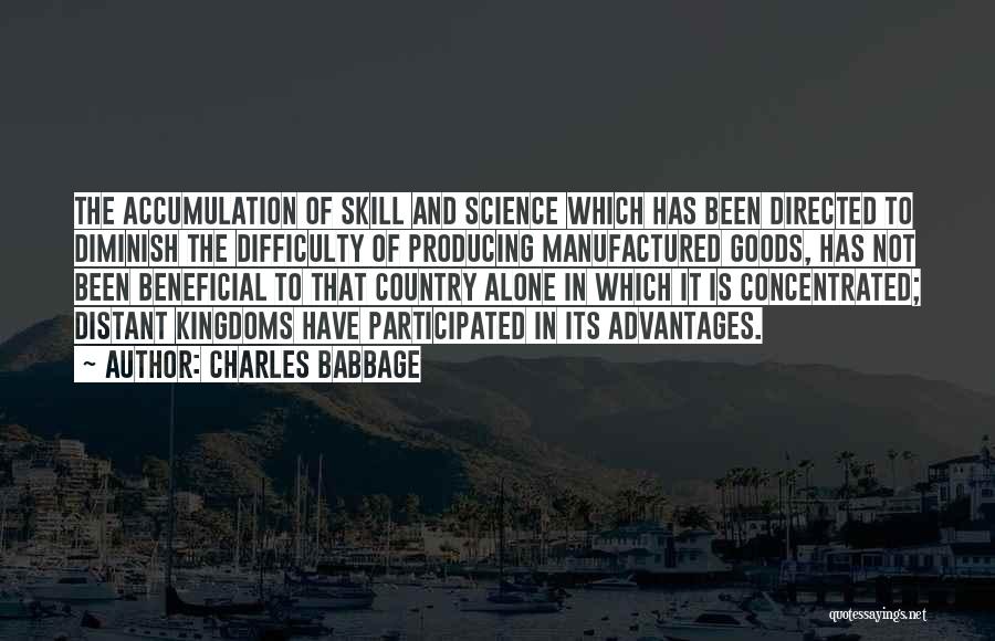 Charles Babbage Quotes: The Accumulation Of Skill And Science Which Has Been Directed To Diminish The Difficulty Of Producing Manufactured Goods, Has Not