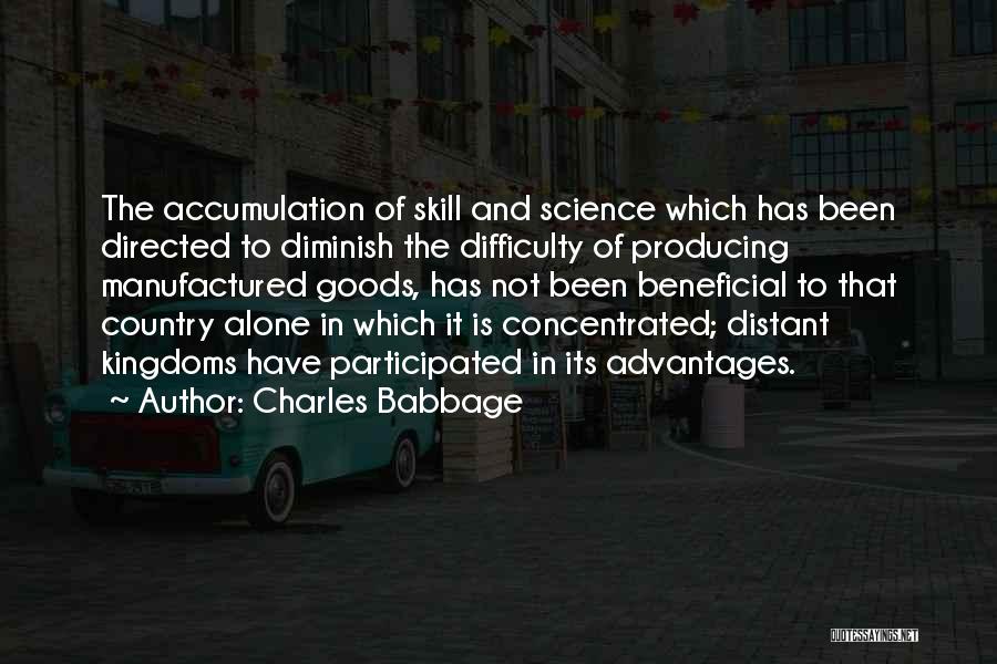 Charles Babbage Quotes: The Accumulation Of Skill And Science Which Has Been Directed To Diminish The Difficulty Of Producing Manufactured Goods, Has Not