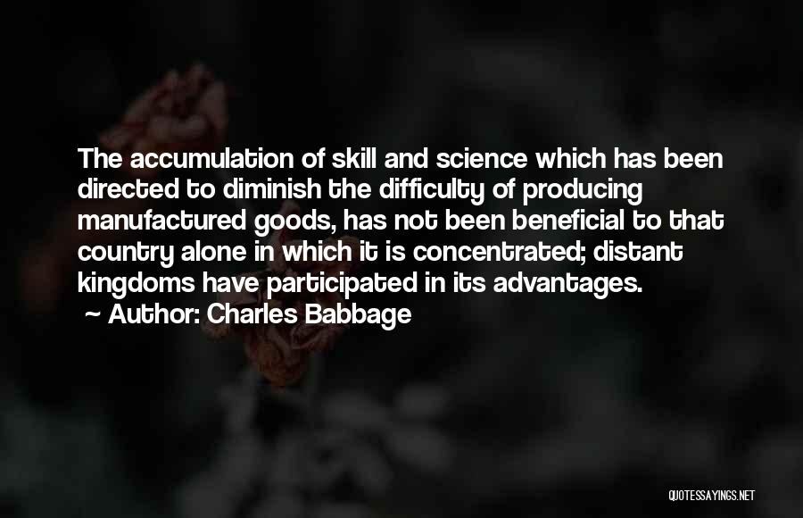 Charles Babbage Quotes: The Accumulation Of Skill And Science Which Has Been Directed To Diminish The Difficulty Of Producing Manufactured Goods, Has Not