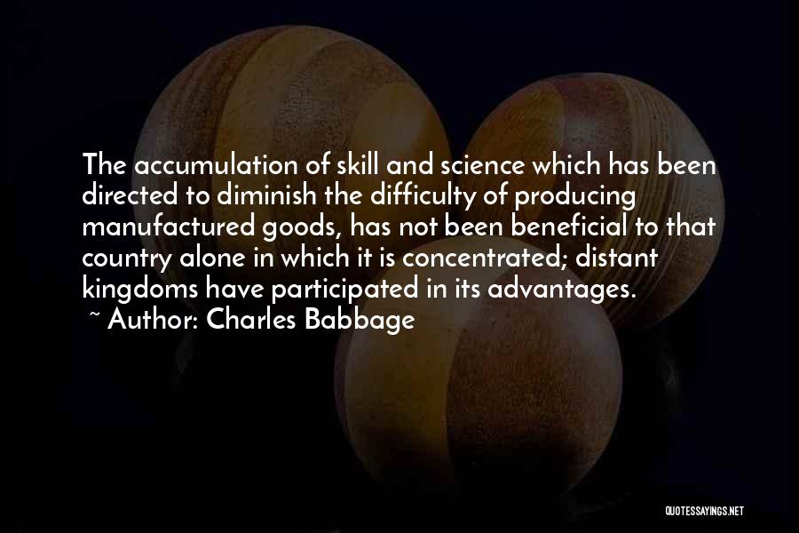 Charles Babbage Quotes: The Accumulation Of Skill And Science Which Has Been Directed To Diminish The Difficulty Of Producing Manufactured Goods, Has Not