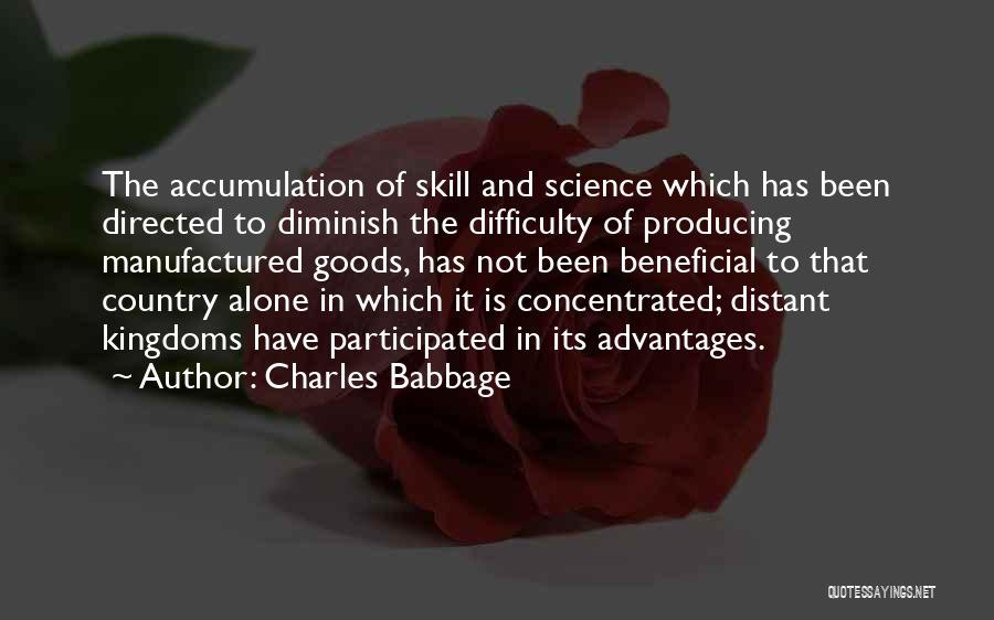 Charles Babbage Quotes: The Accumulation Of Skill And Science Which Has Been Directed To Diminish The Difficulty Of Producing Manufactured Goods, Has Not