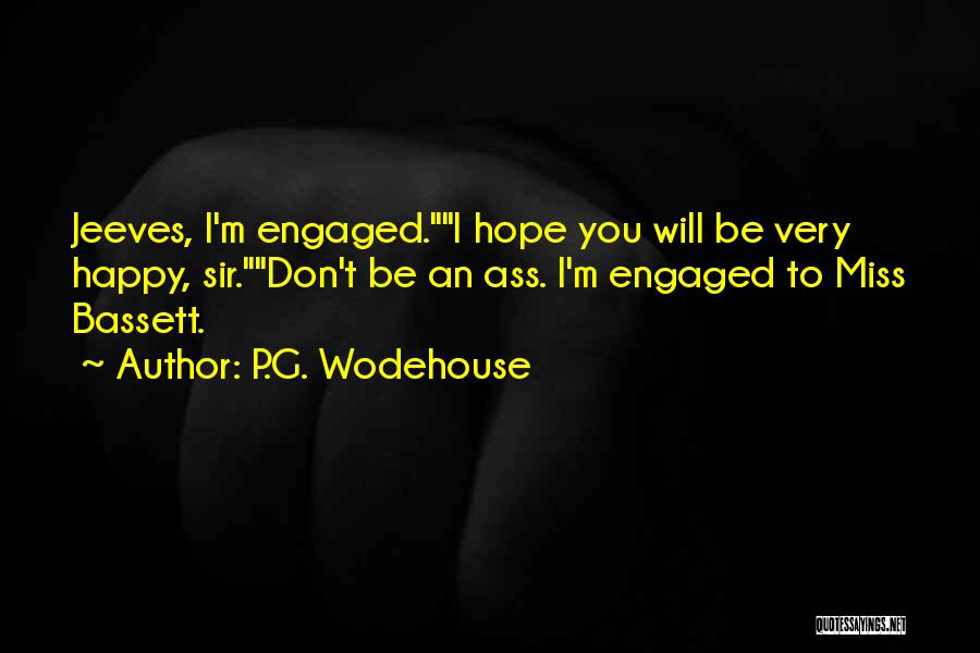 P.G. Wodehouse Quotes: Jeeves, I'm Engaged.i Hope You Will Be Very Happy, Sir.don't Be An Ass. I'm Engaged To Miss Bassett.