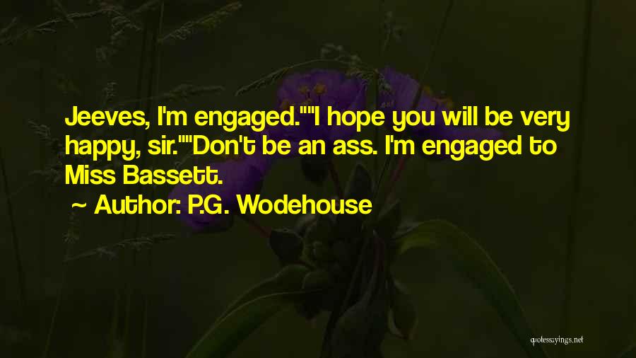 P.G. Wodehouse Quotes: Jeeves, I'm Engaged.i Hope You Will Be Very Happy, Sir.don't Be An Ass. I'm Engaged To Miss Bassett.
