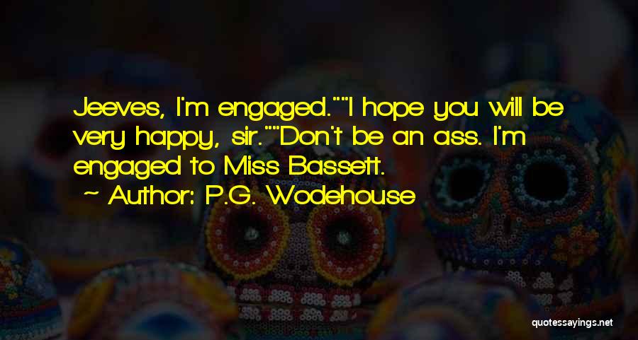 P.G. Wodehouse Quotes: Jeeves, I'm Engaged.i Hope You Will Be Very Happy, Sir.don't Be An Ass. I'm Engaged To Miss Bassett.