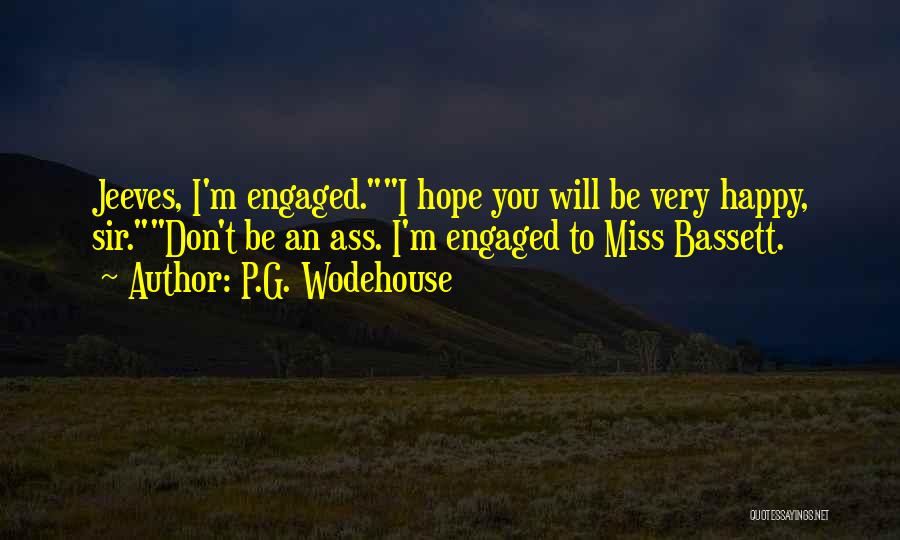 P.G. Wodehouse Quotes: Jeeves, I'm Engaged.i Hope You Will Be Very Happy, Sir.don't Be An Ass. I'm Engaged To Miss Bassett.
