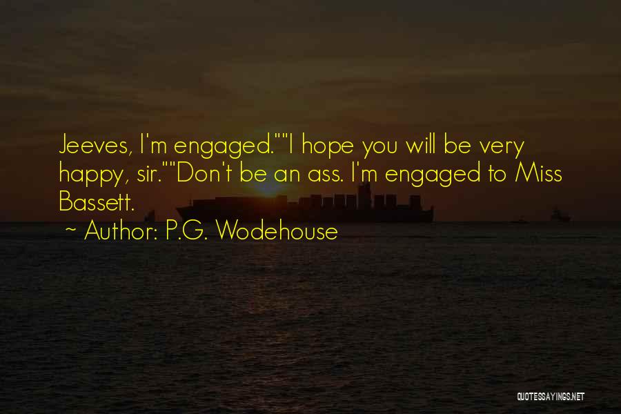 P.G. Wodehouse Quotes: Jeeves, I'm Engaged.i Hope You Will Be Very Happy, Sir.don't Be An Ass. I'm Engaged To Miss Bassett.