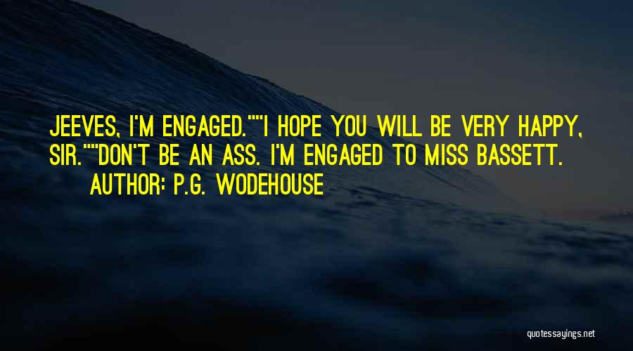 P.G. Wodehouse Quotes: Jeeves, I'm Engaged.i Hope You Will Be Very Happy, Sir.don't Be An Ass. I'm Engaged To Miss Bassett.