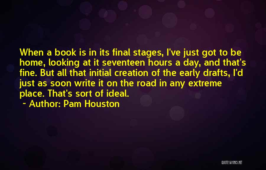 Pam Houston Quotes: When A Book Is In Its Final Stages, I've Just Got To Be Home, Looking At It Seventeen Hours A