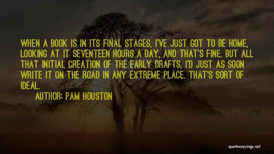 Pam Houston Quotes: When A Book Is In Its Final Stages, I've Just Got To Be Home, Looking At It Seventeen Hours A