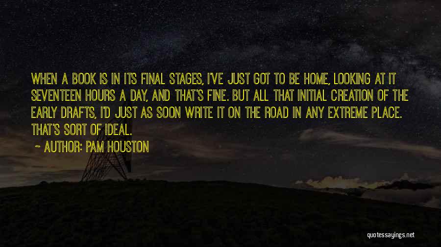 Pam Houston Quotes: When A Book Is In Its Final Stages, I've Just Got To Be Home, Looking At It Seventeen Hours A