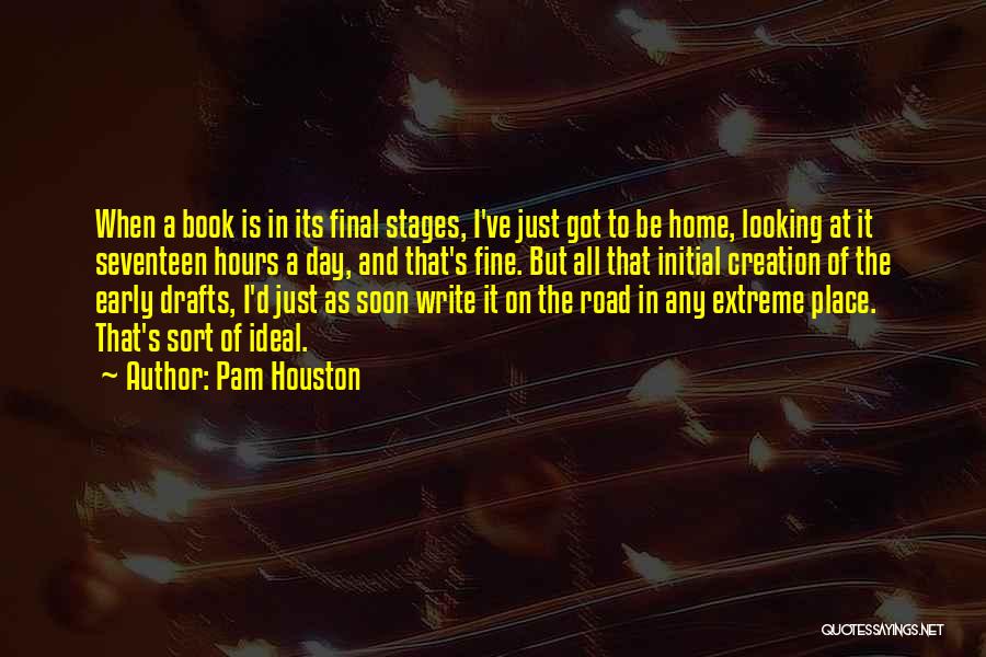 Pam Houston Quotes: When A Book Is In Its Final Stages, I've Just Got To Be Home, Looking At It Seventeen Hours A