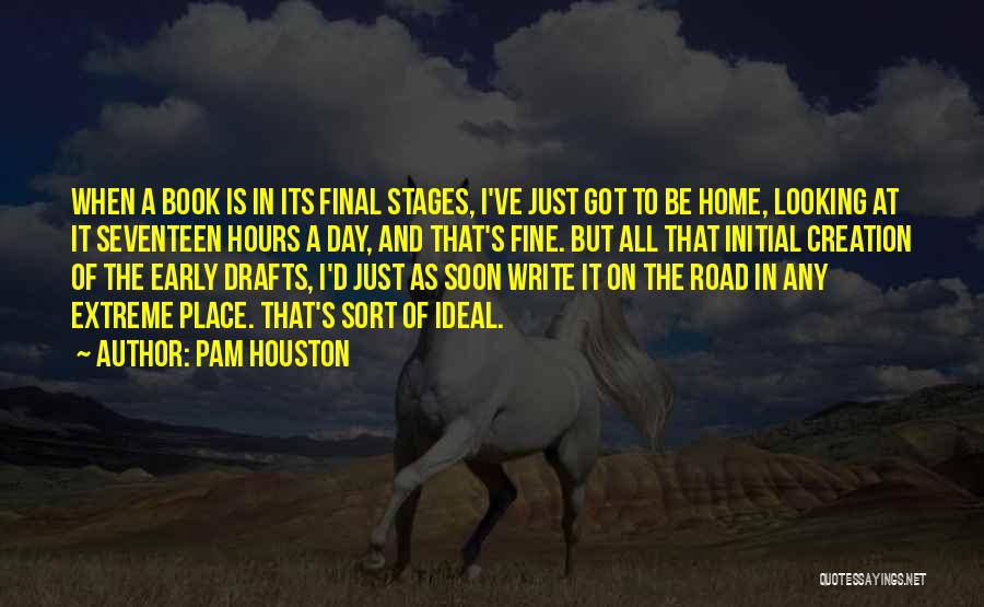 Pam Houston Quotes: When A Book Is In Its Final Stages, I've Just Got To Be Home, Looking At It Seventeen Hours A