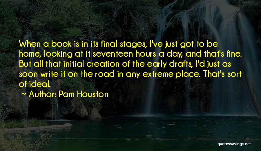 Pam Houston Quotes: When A Book Is In Its Final Stages, I've Just Got To Be Home, Looking At It Seventeen Hours A