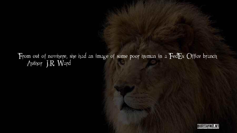 J.R. Ward Quotes: From Out Of Nowhere, She Had An Image Of Some Poor Human In A Fedex Office Branch Getting An Eyeful