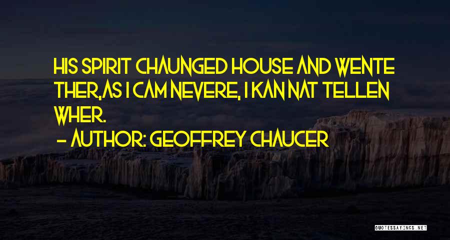 Geoffrey Chaucer Quotes: His Spirit Chaunged House And Wente Ther,as I Cam Nevere, I Kan Nat Tellen Wher.
