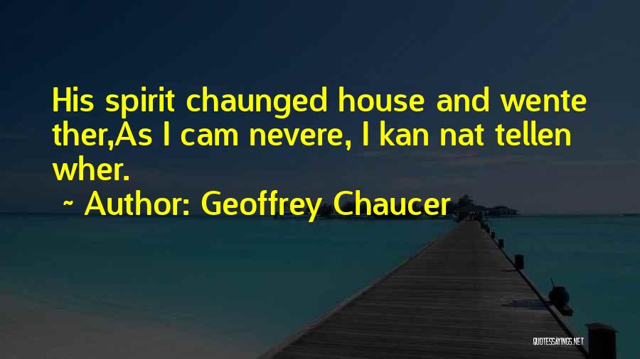 Geoffrey Chaucer Quotes: His Spirit Chaunged House And Wente Ther,as I Cam Nevere, I Kan Nat Tellen Wher.