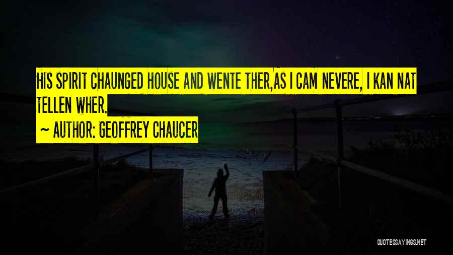 Geoffrey Chaucer Quotes: His Spirit Chaunged House And Wente Ther,as I Cam Nevere, I Kan Nat Tellen Wher.