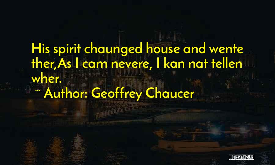 Geoffrey Chaucer Quotes: His Spirit Chaunged House And Wente Ther,as I Cam Nevere, I Kan Nat Tellen Wher.