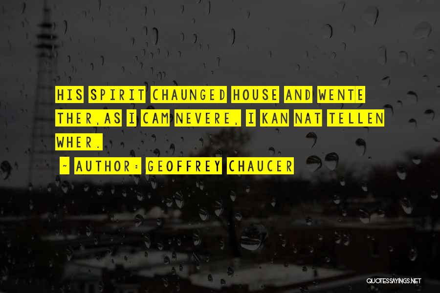 Geoffrey Chaucer Quotes: His Spirit Chaunged House And Wente Ther,as I Cam Nevere, I Kan Nat Tellen Wher.