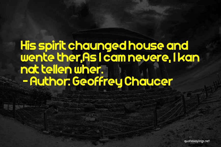 Geoffrey Chaucer Quotes: His Spirit Chaunged House And Wente Ther,as I Cam Nevere, I Kan Nat Tellen Wher.