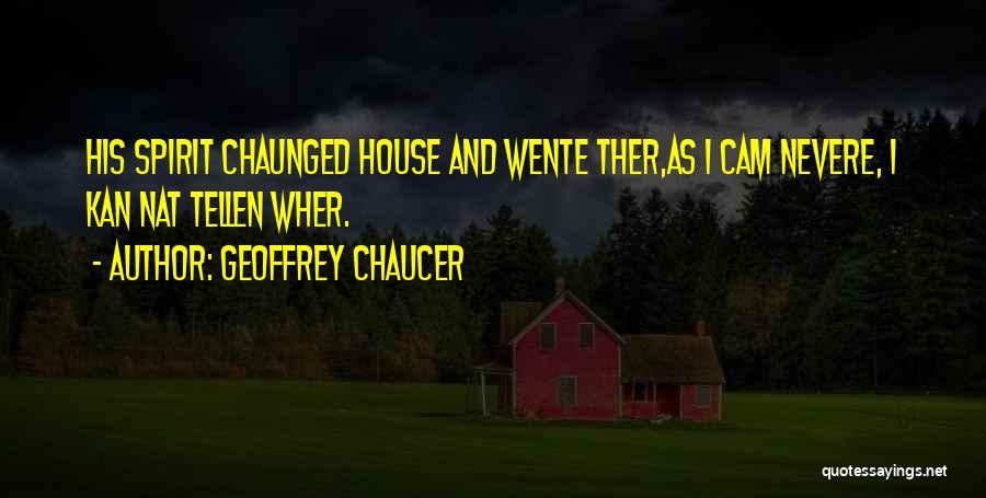 Geoffrey Chaucer Quotes: His Spirit Chaunged House And Wente Ther,as I Cam Nevere, I Kan Nat Tellen Wher.