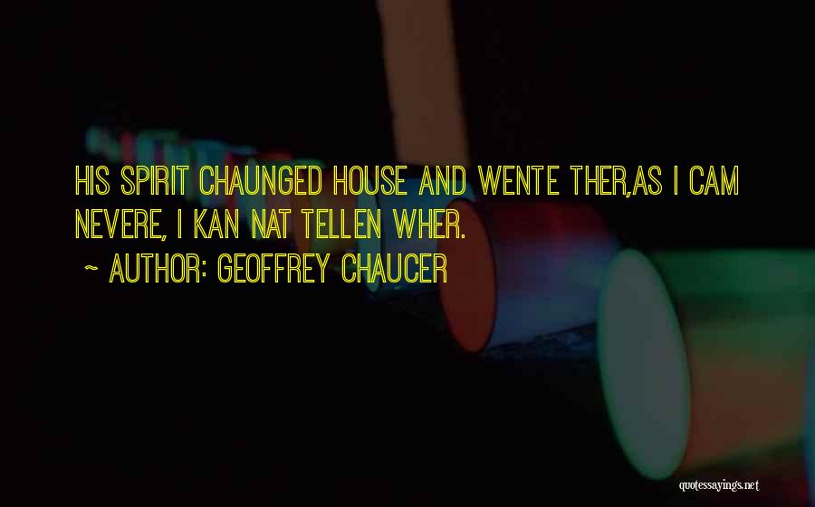 Geoffrey Chaucer Quotes: His Spirit Chaunged House And Wente Ther,as I Cam Nevere, I Kan Nat Tellen Wher.