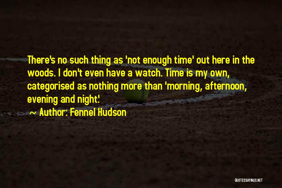 Fennel Hudson Quotes: There's No Such Thing As 'not Enough Time' Out Here In The Woods. I Don't Even Have A Watch. Time