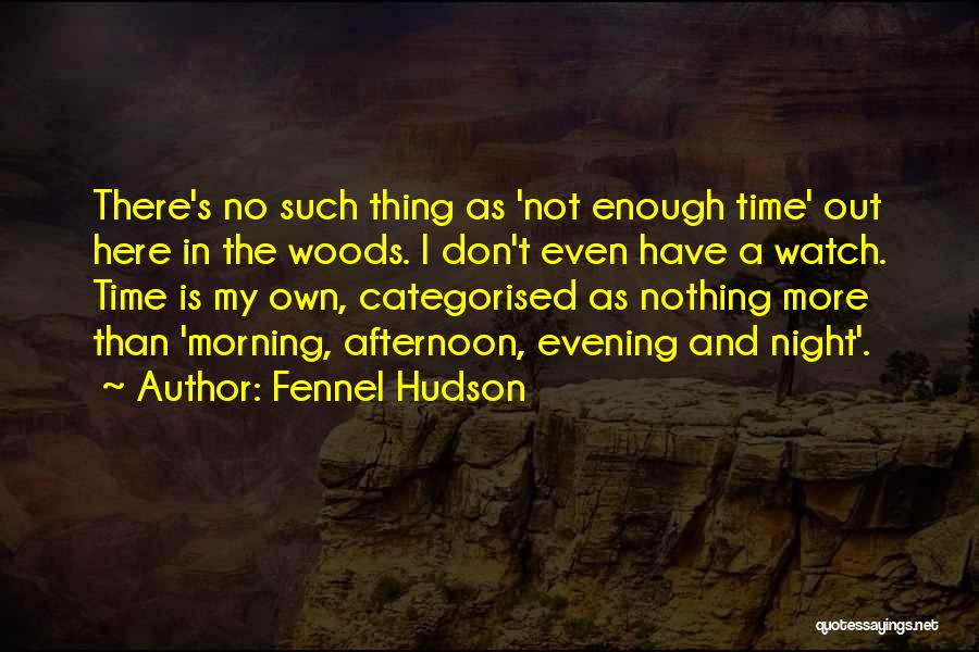 Fennel Hudson Quotes: There's No Such Thing As 'not Enough Time' Out Here In The Woods. I Don't Even Have A Watch. Time