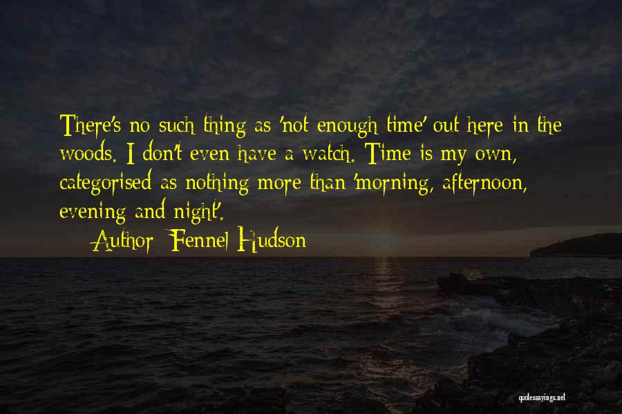 Fennel Hudson Quotes: There's No Such Thing As 'not Enough Time' Out Here In The Woods. I Don't Even Have A Watch. Time