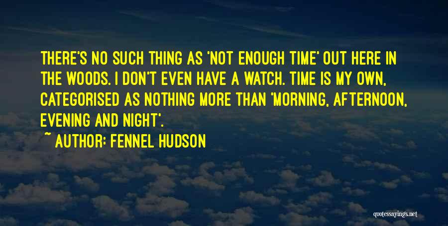 Fennel Hudson Quotes: There's No Such Thing As 'not Enough Time' Out Here In The Woods. I Don't Even Have A Watch. Time