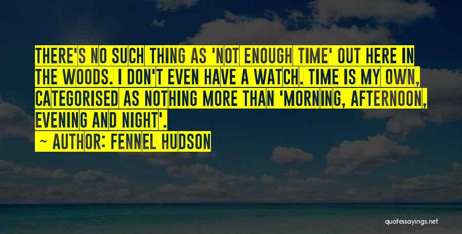 Fennel Hudson Quotes: There's No Such Thing As 'not Enough Time' Out Here In The Woods. I Don't Even Have A Watch. Time