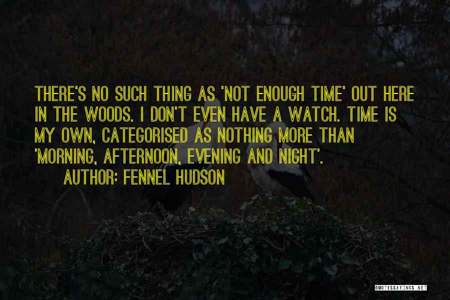 Fennel Hudson Quotes: There's No Such Thing As 'not Enough Time' Out Here In The Woods. I Don't Even Have A Watch. Time