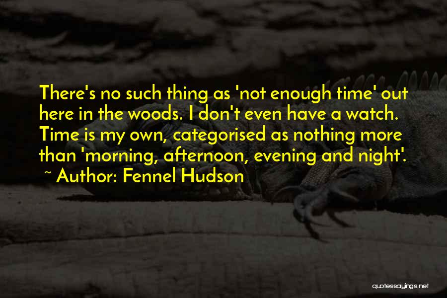 Fennel Hudson Quotes: There's No Such Thing As 'not Enough Time' Out Here In The Woods. I Don't Even Have A Watch. Time