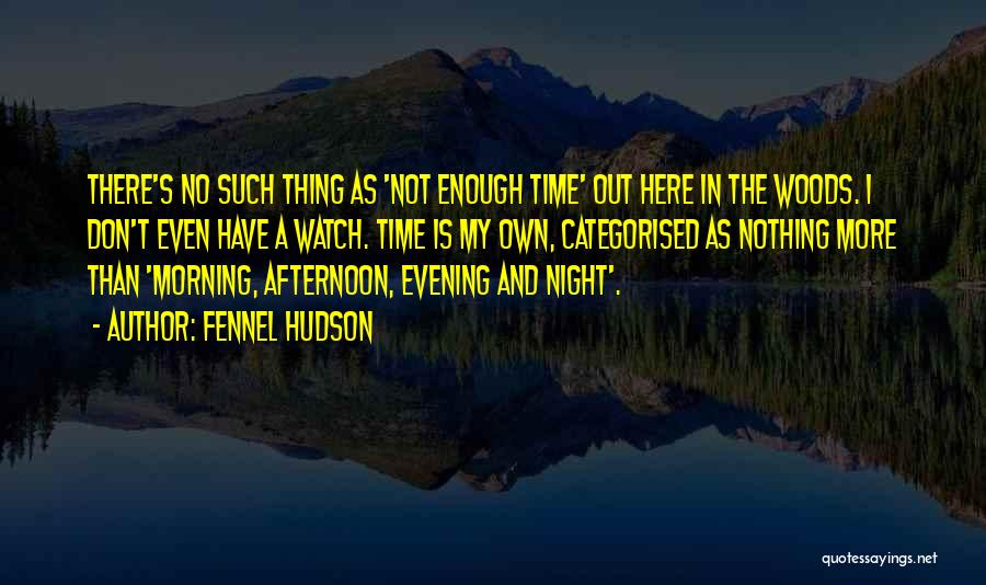 Fennel Hudson Quotes: There's No Such Thing As 'not Enough Time' Out Here In The Woods. I Don't Even Have A Watch. Time