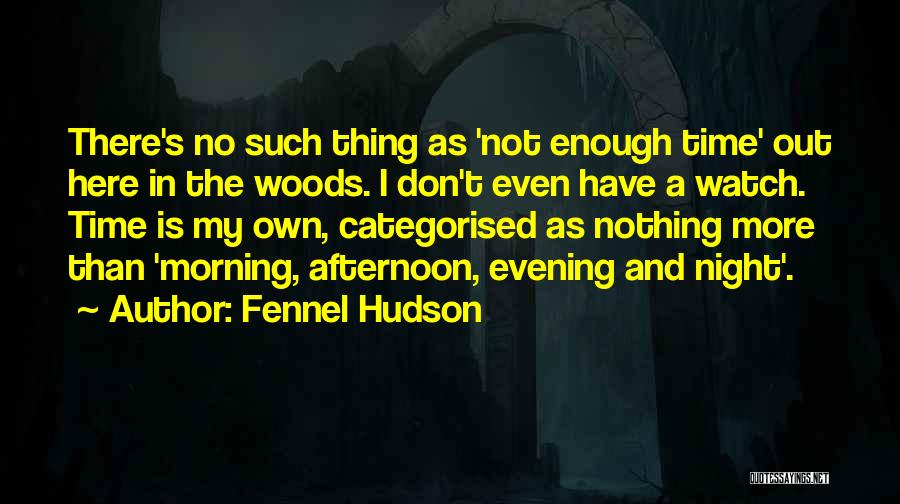 Fennel Hudson Quotes: There's No Such Thing As 'not Enough Time' Out Here In The Woods. I Don't Even Have A Watch. Time