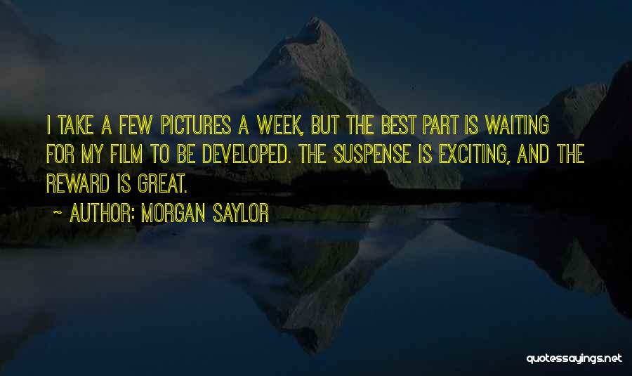 Morgan Saylor Quotes: I Take A Few Pictures A Week, But The Best Part Is Waiting For My Film To Be Developed. The