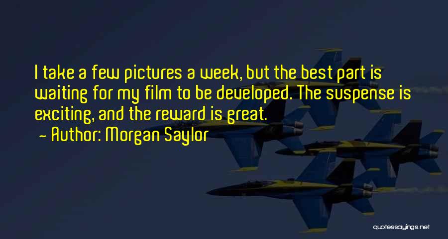 Morgan Saylor Quotes: I Take A Few Pictures A Week, But The Best Part Is Waiting For My Film To Be Developed. The