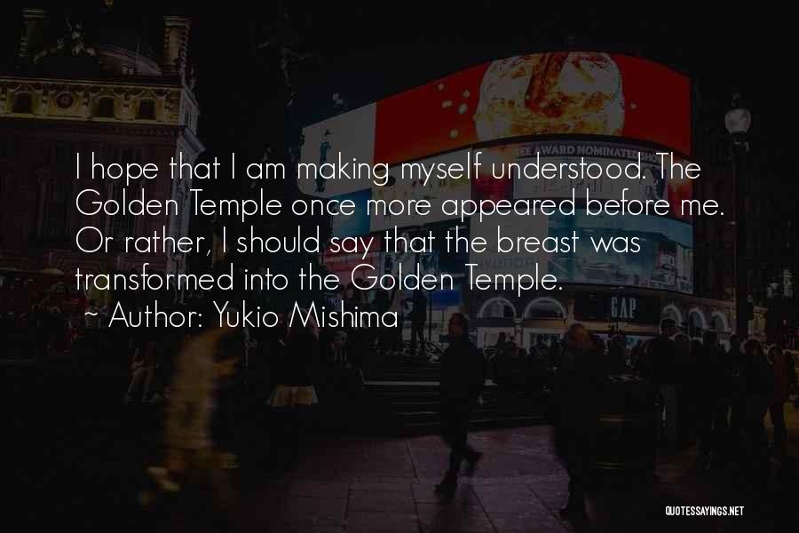 Yukio Mishima Quotes: I Hope That I Am Making Myself Understood. The Golden Temple Once More Appeared Before Me. Or Rather, I Should