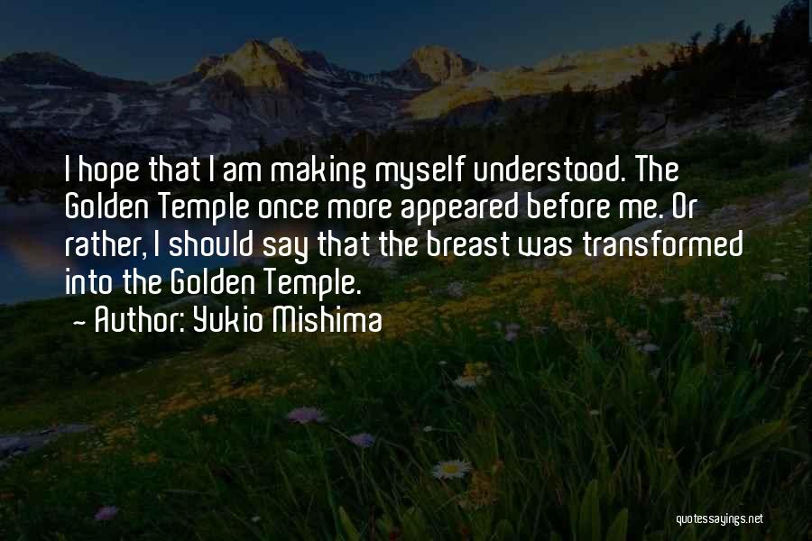 Yukio Mishima Quotes: I Hope That I Am Making Myself Understood. The Golden Temple Once More Appeared Before Me. Or Rather, I Should